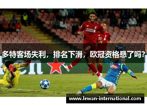 多特客场失利，排名下滑，欧冠资格悬了吗？