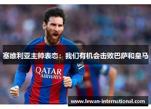 塞维利亚主帅表态：我们有机会击败巴萨和皇马