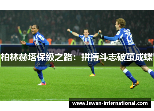 柏林赫塔保级之路：拼搏斗志破茧成蝶