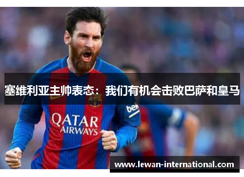 塞维利亚主帅表态：我们有机会击败巴萨和皇马