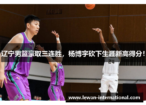 辽宁男篮豪取三连胜，杨博宇砍下生涯新高得分！
