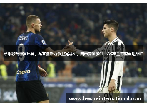 意甲联赛恢复比赛，尤文图斯力争卫冕冠军，国米竞争激烈，AC米兰有望重返巅峰