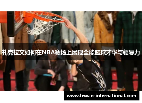 扎克拉文如何在NBA赛场上展现全能篮球才华与领导力