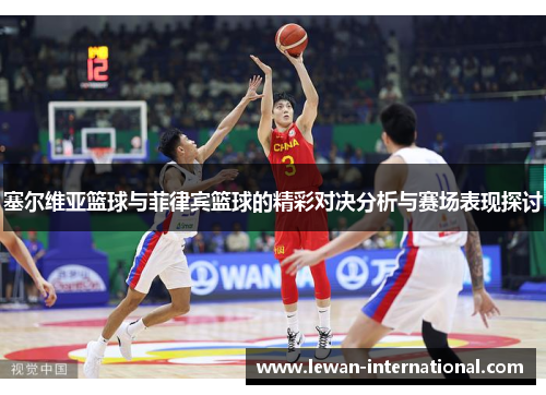 塞尔维亚篮球与菲律宾篮球的精彩对决分析与赛场表现探讨